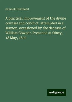 A practical improvement of the divine counsel and conduct, attempted in a sermon, occasioned by the decease of William Cowper. Preached at Olney, 18 May, 1800 - Greatheed, Samuel