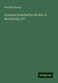 A sermon preached by the Rev. A. McGillivray, P.P. - McGillivray, Alex