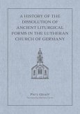 A History of the Dissolution of Ancient Liturgical Forms in the Lutheran Church of Germany A History of the Dissolution of Ancient Liturgical Forms in the Lutheran Church of Germany
