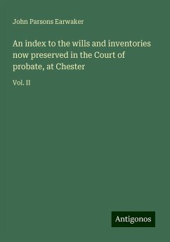 An index to the wills and inventories now preserved in the Court of probate, at Chester - Earwaker, John Parsons