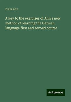 A key to the exercises of Ahn's new method of learning the German language first and second course - Ahn, Franz