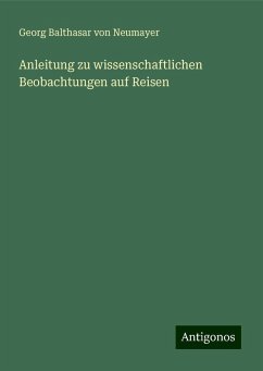 Anleitung zu wissenschaftlichen Beobachtungen auf Reisen - Neumayer, Georg Balthasar Von