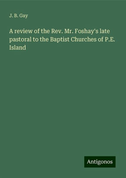 A review of the Rev. Mr. Foshay's late pastoral to the Baptist Churches of P.E. Island