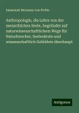 Anthropologie, die Lehre von der menschlichen Seele, begründet auf naturwissenschaftlichem Wege für Naturforscher, Seelenärzte und wissenschaftlich Gebildete überhaupt