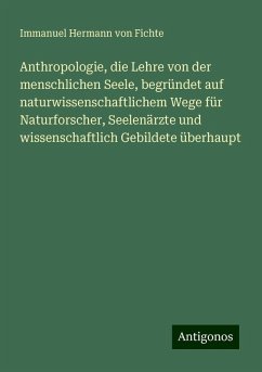 Anthropologie, die Lehre von der menschlichen Seele, begründet auf naturwissenschaftlichem Wege für Naturforscher, Seelenärzte und wissenschaftlich Gebildete überhaupt - Fichte, Immanuel Hermann Von