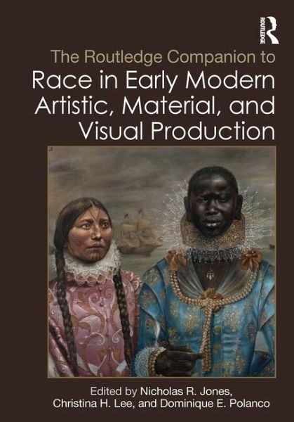 The Routledge Companion to Race in Early Modern Artistic, Material, and Visual Production The Routledge Companion to Race in Early Modern Artistic, Material, and Visual Production