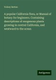 A popular California flora, or Manual of botany for beginners. Containing descriptions of exogenous plants growing in central California, and westward to the ocean