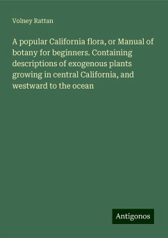 A popular California flora, or Manual of botany for beginners. Containing descriptions of exogenous plants growing in central California, and westward to the ocean - Rattan, Volney