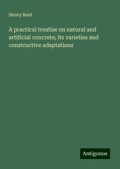 A practical treatise on natural and artificial concrete; its varieties and constructive adaptations - Reid, Henry