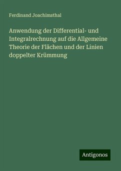 Anwendung der Differential- und Integralrechnung auf die Allgemeine Theorie der Flächen und der Linien doppelter Krümmung - Joachimsthal, Ferdinand