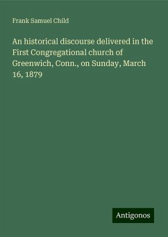 An historical discourse delivered in the First Congregational church of Greenwich, Conn., on Sunday, March 16, 1879 - Child, Frank Samuel