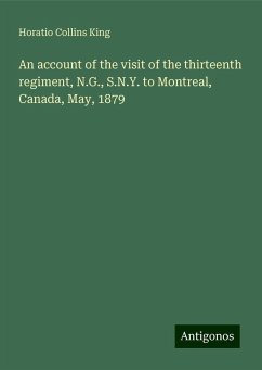 An account of the visit of the thirteenth regiment, N.G., S.N.Y. to Montreal, Canada, May, 1879 - King, Horatio Collins