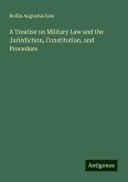 A Treatise on Military Law and the Jurisdiction, Constitution, and Procedure