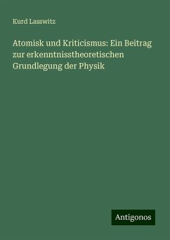 Atomisk und Kriticismus: Ein Beitrag zur erkenntnisstheoretischen Grundlegung der Physik - Lasswitz, Kurd