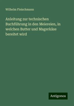 Anleitung zur technischen Buchführung in den Meiereien, in welchen Butter und Magerkäse bereitet wird - Fleischmann, Wilhelm