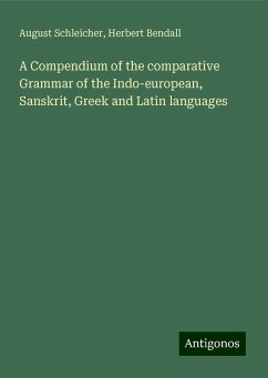 A Compendium of the comparative Grammar of the Indo-european, Sanskrit, Greek and Latin languages - Schleicher, August; Bendall, Herbert