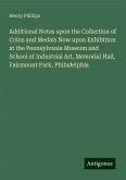 Additional Notes upon the Collection of Coins and Medals Now upon Exhibition at the Pennsylvania Museum and School of Industrial Art, Memorial Hall, Fairmount Park, Philadelphia