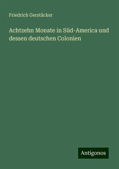 Achtzehn Monate in Süd-America und dessen deutschen Colonien - Gerstäcker, Friedrich