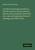 A treatise of marriage and divorce: with the practice and procedure in divorce and matrimonial causes: the acts, rules and regulations forms of pleadings, and table of fees