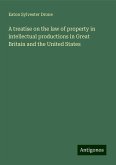 A treatise on the law of property in intellectual productions in Great Britain and the United States