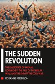 The Sudden Revolution: The Emergence of Mikhail Gorbachev, the Fall of the Berlin Wall and the End of the Cold War (eBook, ePUB)