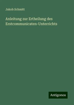 Anleitung zur Ertheilung des Erstcommunicaten-Unterrichts - Schmitt, Jakob