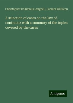 A selection of cases on the law of contracts: with a summary of the topics covered by the cases - Langdell, Christopher Columbus; Williston, Samuel