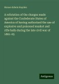 A refutation of the charges made against the Confederate States of America of having authorized the use of explosive and poisoned musket and rifle balls during the late civil war of 1861-65