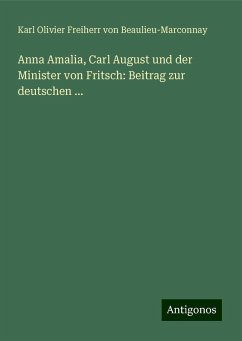 Anna Amalia, Carl August und der Minister von Fritsch: Beitrag zur deutschen ... - Beaulieu-Marconnay, Karl Olivier Freiherr von