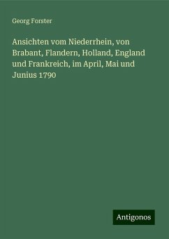 Ansichten vom Niederrhein, von Brabant, Flandern, Holland, England und Frankreich, im April, Mai und Junius 1790 - Forster, Georg