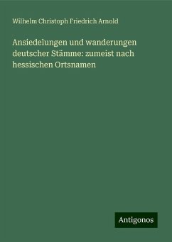 Ansiedelungen und wanderungen deutscher Stämme: zumeist nach hessischen Ortsnamen - Arnold, Wilhelm Christoph Friedrich