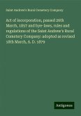 Act of incorporation, passed 26th March, 1857 and bye-laws, rules and regulations of the Saint Andrew's Rural Cemetery Company: adopted as revised 18th March, A. D. 1879