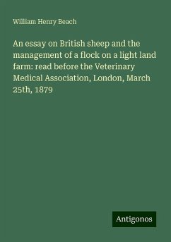 An essay on British sheep and the management of a flock on a light land farm: read before the Veterinary Medical Association, London, March 25th, 1879 - Beach, William Henry