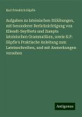 Aufgaben zu lateinischen Stilübungen, mit besonderer Berücksichtigung von Ellendt-Seyfferts und Zumpts lateinischen Grammatiken, sowie K:F: Süpfle's Praktische Anleitung zum Lateinschreiben, und mit Anmerkungen versehen