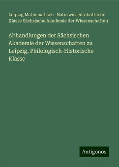 Abhandlungen der Sächsischen Akademie der Wissenschaften zu Leipzig, Philologisch-Historische Klasse - Wissenschaften, Leipzig Mathematisch -Naturwissenschaftliche Klasse Sächsische Akademie der