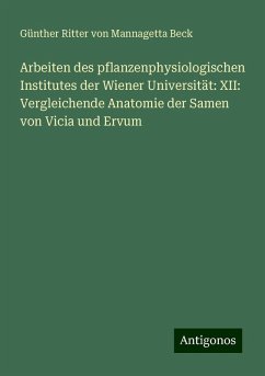 Arbeiten des pflanzenphysiologischen Institutes der Wiener Universität: XII: Vergleichende Anatomie der Samen von Vicia und Ervum - Beck, Günther Ritter von Mannagetta