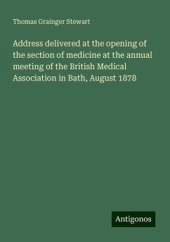 Address delivered at the opening of the section of medicine at the annual meeting of the British Medical Association in Bath, August 1878 - Stewart, Thomas Grainger