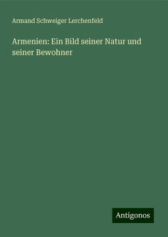 Armenien: Ein Bild seiner Natur und seiner Bewohner - Lerchenfeld, Armand Schweiger