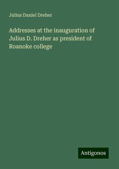 Addresses at the inauguration of Julius D. Dreher as president of Roanoke college - Dreher, Julius Daniel