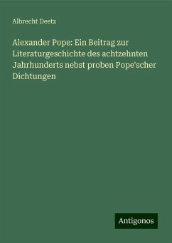 Alexander Pope: Ein Beitrag zur Literaturgeschichte des achtzehnten Jahrhunderts nebst proben Pope'scher Dichtungen - Deetz, Albrecht