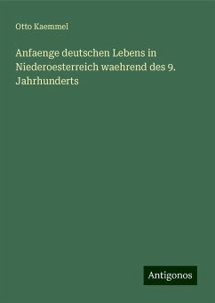 Anfaenge deutschen Lebens in Niederoesterreich waehrend des 9. Jahrhunderts - Kaemmel, Otto