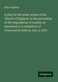 A plea for the wider action of the Church of England, in the prevention of the degradation of women: as submitted to a committee of Convocation held on July 3, 1879