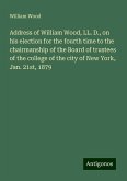 Address of William Wood, LL. D., on his election for the fourth time to the chairmanship of the Board of trustees of the college of the city of New York, Jan. 21st, 1879