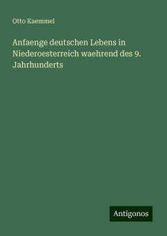 Anfaenge deutschen Lebens in Niederoesterreich waehrend des 9. Jahrhunderts - Kaemmel, Otto