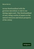 Across Newfoundland with the governor microform: A visit to our mining region and ; This Newfoundland of ours, being a series of papers on the natural resources and future prospects of the colony