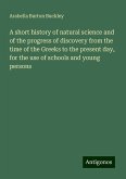 A short history of natural science and of the progress of discovery from the time of the Greeks to the present day, for the use of schools and young persons