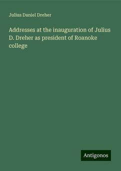 Addresses at the inauguration of Julius D. Dreher as president of Roanoke college - Dreher, Julius Daniel