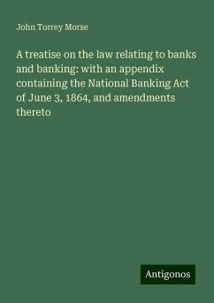 A treatise on the law relating to banks and banking: with an appendix containing the National Banking Act of June 3, 1864, and amendments thereto - Morse, John Torrey