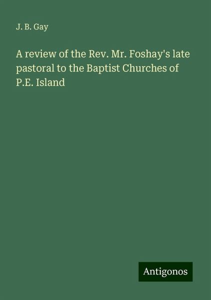 A review of the Rev. Mr. Foshay's late pastoral to the Baptist Churches of P.E. Island