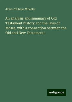 An analysis and summary of Old Testament history and the laws of Moses, with a connection between the Old and New Testaments - Wheeler, James Talboys